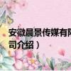 安徽晨景传媒有限责任公司（关于安徽晨景传媒有限责任公司介绍）