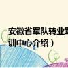 安徽省军队转业军官培训中心（关于安徽省军队转业军官培训中心介绍）