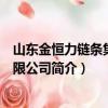 山东金恒力链条集团有限公司（关于山东金恒力链条集团有限公司简介）