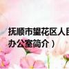 抚顺市望花区人民政府办公室（关于抚顺市望花区人民政府办公室简介）