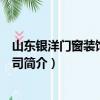 山东银洋门窗装饰有限公司（关于山东银洋门窗装饰有限公司简介）