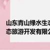 山东青山绿水生态旅游开发有限公司（关于山东青山绿水生态旅游开发有限公司简介）