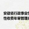 安徽省行政事业性收费年审管理办法（关于安徽省行政事业性收费年审管理办法介绍）