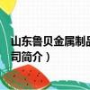 山东鲁贝金属制品有限公司（关于山东鲁贝金属制品有限公司简介）