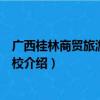 广西桂林商贸旅游技工学校（关于广西桂林商贸旅游技工学校介绍）