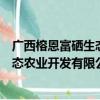 广西榕恩富硒生态农业开发有限公司（关于广西榕恩富硒生态农业开发有限公司介绍）