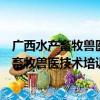 广西水产畜牧兽医技术培训中心志愿服务队（关于广西水产畜牧兽医技术培训中心志愿服务队介绍）