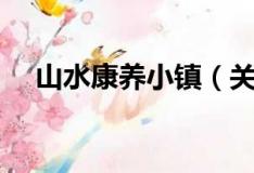 山水康养小镇（关于山水康养小镇简介）