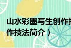山水彩墨写生创作技法（关于山水彩墨写生创作技法简介）