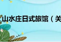 山水庄日式旅馆（关于山水庄日式旅馆简介）