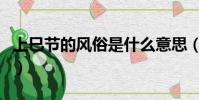 上巳节的风俗是什么意思(上巳节有什么风俗)