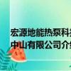 宏源地能热泵科技 中山有限公司（关于宏源地能热泵科技 中山有限公司介绍）