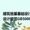 建筑地基基础设计规范GB50007-2011（关于建筑地基基础设计规范GB50007-2011介绍）