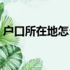 户口所在地怎么查询（户口所在地如何查询）