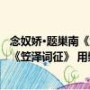 念奴娇·题巢南《笠泽词征》 用檗子韵（关于念奴娇·题巢南《笠泽词征》 用檗子韵介绍）
