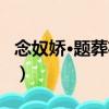念奴娇·题葬花图（关于念奴娇·题葬花图介绍）
