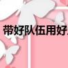 带好队伍用好人（关于带好队伍用好人简介）