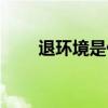 退环境是什么意思（退环境的解释）