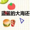 蓝蓝的大海还有蓝蓝的什么（蓝蓝的怎么接）