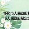 怀化市人民政府制定地方性法规草案和规章办法（关于怀化市人民政府制定地方性法规草案和规章办法介绍）