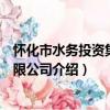 怀化市水务投资集团有限公司（关于怀化市水务投资集团有限公司介绍）