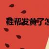 鞋帮发黄了怎么办（鞋帮发黄的清洗技巧）