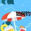 如何钓梭鱼（钓梭鱼的小技巧）