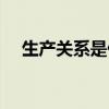 生产关系是什么（生产关系有哪些内容）