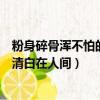 粉身碎骨浑不怕的下一句（粉身碎骨浑不怕的下一句是要留清白在人间）