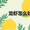龙虾怎么处理干净（龙虾的处理方法）