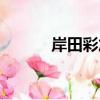岸田彩加（关于岸田彩加简介）