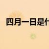 四月一日是什么节（四月一日是什么节日）