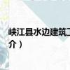 峡江县水边建筑工程公司（关于峡江县水边建筑工程公司简介）