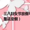 三八妇女节放假半天是法定假吗（三八妇女节放假半天是不是法定假）