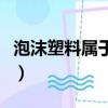 泡沫塑料属于什么垃圾（泡沫塑料是什么垃圾）