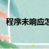 程序未响应怎么办（程序未响应怎么解决）