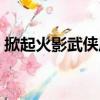 掀起火影武侠风（关于掀起火影武侠风简介）