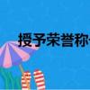 授予荣誉称号（关于授予荣誉称号简介）