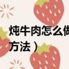 炖牛肉怎么做好吃又烂（炖牛肉做好吃又烂的方法）