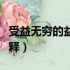 受益无穷的益是什么意思（受益无穷中的益解释）