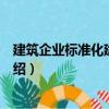 建筑企业标准化建设管理（关于建筑企业标准化建设管理介绍）