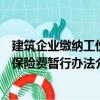 建筑企业缴纳工伤保险费暂行办法（关于建筑企业缴纳工伤保险费暂行办法介绍）