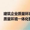 建筑企业质量环境一体化管理体系运作实务（关于建筑企业质量环境一体化管理体系运作实务介绍）