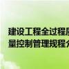 建设工程全过程质量控制管理规程（关于建设工程全过程质量控制管理规程介绍）