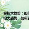 掌控大趋势：如何正确认识、掌控这个变化的世界（关于掌控大趋势：如何正确认识、掌控这个变化的世界简介）