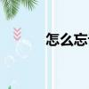 怎么忘记（关于怎么忘记介绍）