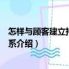 怎样与顾客建立持久的关系（关于怎样与顾客建立持久的关系介绍）