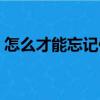 怎么才能忘记你（关于怎么才能忘记你介绍）