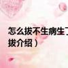 怎么拔不生病生了病怎么拔（关于怎么拔不生病生了病怎么拔介绍）