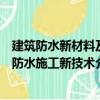 建筑防水新材料及防水施工新技术（关于建筑防水新材料及防水施工新技术介绍）